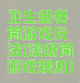卫生纸卷筒游戏玩法(滚纸筒游戏规则)