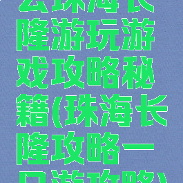 去珠海长隆游玩游戏攻略秘籍(珠海长隆攻略一日游攻略)