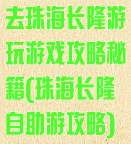去珠海长隆游玩游戏攻略秘籍(珠海长隆自助游攻略)