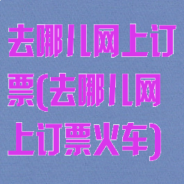 去哪儿网上订票(去哪儿网上订票火车)