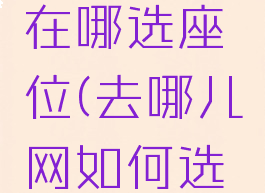 去哪儿网在哪选座位(去哪儿网如何选座)