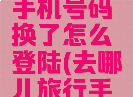 去哪儿旅行绑定的手机号码换了怎么登陆(去哪儿旅行手机号换了怎么办)