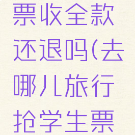 去哪儿旅行买学生票收全款还退吗(去哪儿旅行抢学生票为什么扣全款)