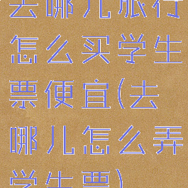 去哪儿旅行怎么买学生票便宜(去哪儿怎么弄学生票)