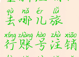 去哪儿旅行注销后重新注册(去哪儿旅行账号注销后可不可以重新申请账号)