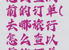 去哪旅行怎么查以前的订单(去哪旅行怎么查以前的订单记录)