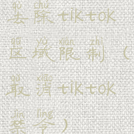 去除tiktok区域限制(取消tiktok禁令)