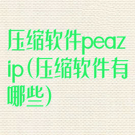 压缩软件peazip(压缩软件有哪些)