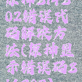 原神314302错误代码解决方法(原神显示错误码314302)