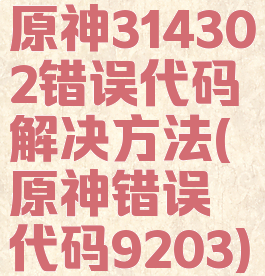 原神314302错误代码解决方法(原神错误代码9203)