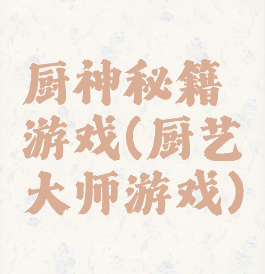 厨神秘籍游戏(厨艺大师游戏)