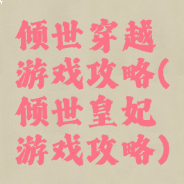 倾世穿越游戏攻略(倾世皇妃游戏攻略)