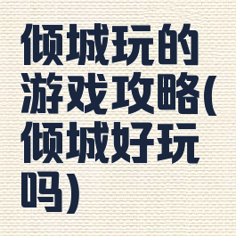 倾城玩的游戏攻略(倾城好玩吗)