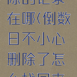 倒数日删除的记录在哪(倒数日不小心删除了怎么找回来怎么办)
