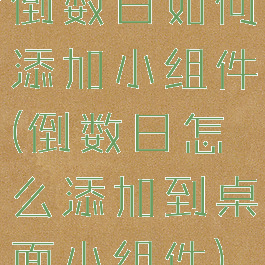 倒数日如何添加小组件(倒数日怎么添加到桌面小组件)