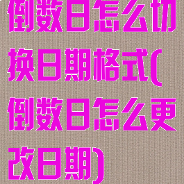倒数日怎么切换日期格式(倒数日怎么更改日期)