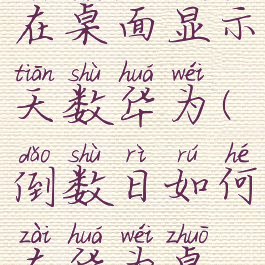 倒数日怎么在桌面显示天数华为(倒数日如何在华为桌面显示)