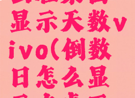 倒数日怎么在桌面显示天数vivo(倒数日怎么显示在桌面vivo手机)