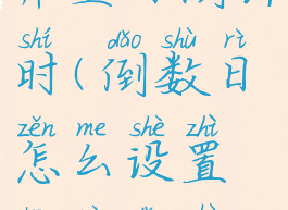 倒数日怎么弄生日倒计时(倒数日怎么设置生日倒数秒)