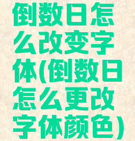倒数日怎么改变字体(倒数日怎么更改字体颜色)