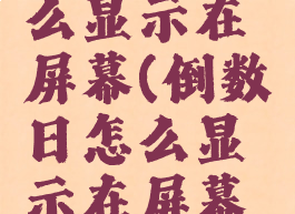 倒数日怎么显示在屏幕(倒数日怎么显示在屏幕上)