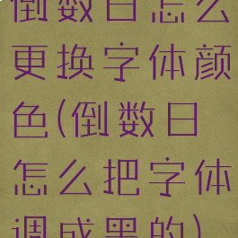 倒数日怎么更换字体颜色(倒数日怎么把字体调成黑的)
