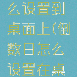 倒数日怎么设置到桌面上(倒数日怎么设置在桌面上)
