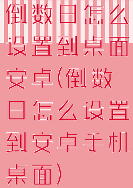 倒数日怎么设置到桌面安卓(倒数日怎么设置到安卓手机桌面)