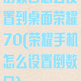 倒数日怎么设置到桌面荣耀70(荣耀手机怎么设置倒数日)