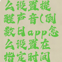 倒数日怎么设置提醒声音(倒数日app怎么设置在指定时间提醒)