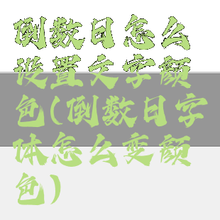 倒数日怎么设置文字颜色(倒数日字体怎么变颜色)