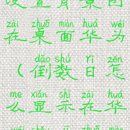 倒数日怎么设置背景图在桌面华为(倒数日怎么显示在华为手机桌面)