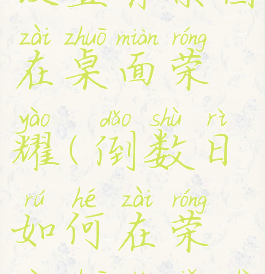 倒数日怎么设置背景图在桌面荣耀(倒数日如何在荣耀桌面显示)