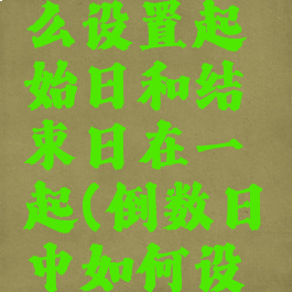 倒数日怎么设置起始日和结束日在一起(倒数日中如何设置起始日)