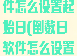 倒数日这个软件怎么设置起始日(倒数日软件怎么设置倒数日)