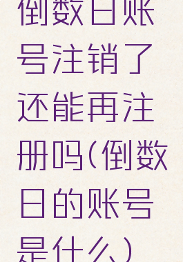 倒数日账号注销了还能再注册吗(倒数日的账号是什么)