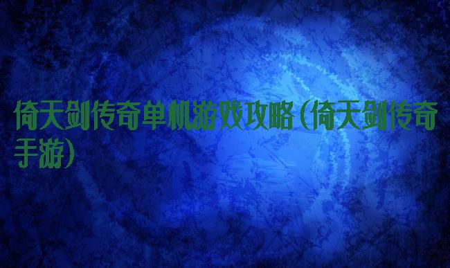 倚天剑传奇单机游戏攻略(倚天剑传奇手游)