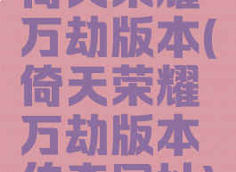 倚天荣耀万劫版本(倚天荣耀万劫版本传奇网址)