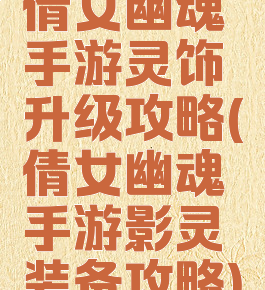 倩女幽魂手游灵饰升级攻略(倩女幽魂手游影灵装备攻略)