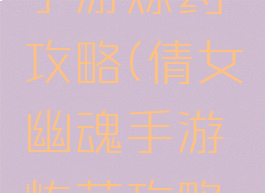 倩女幽魂手游炼药攻略(倩女幽魂手游炼药攻略视频)