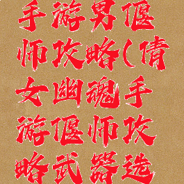 倩女幽魂手游男偃师攻略(倩女幽魂手游偃师攻略武器选择解析)