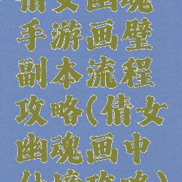 倩女幽魂手游画壁副本流程攻略(倩女幽魂画中仙境攻略)