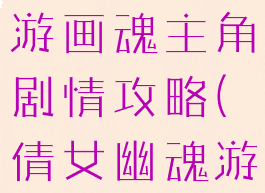 倩女幽魂手游画魂主角剧情攻略(倩女幽魂游戏画魂)