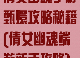 倩女幽魂手游甄嬛攻略秘籍(倩女幽魂端游新手攻略)