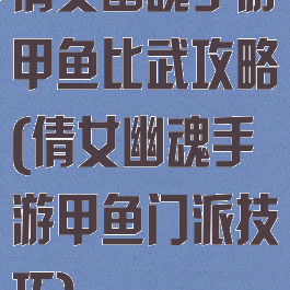 倩女幽魂手游甲鱼比武攻略(倩女幽魂手游甲鱼门派技巧)