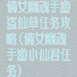 倩女幽魂手游盗仙草任务攻略(倩女幽魂手游小仙君任务)
