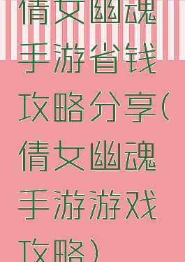倩女幽魂手游省钱攻略分享(倩女幽魂手游游戏攻略)