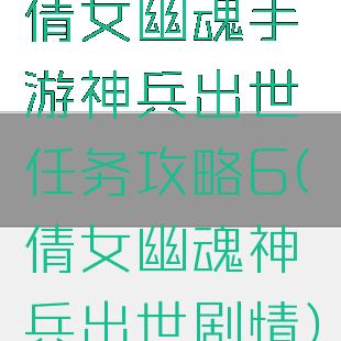 倩女幽魂手游神兵出世任务攻略6(倩女幽魂神兵出世剧情)