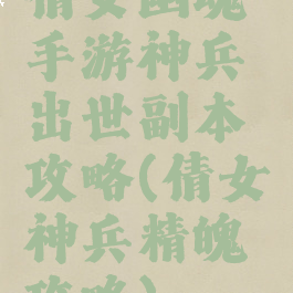 倩女幽魂手游神兵出世副本攻略(倩女神兵精魄攻略)