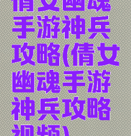 倩女幽魂手游神兵攻略(倩女幽魂手游神兵攻略视频)